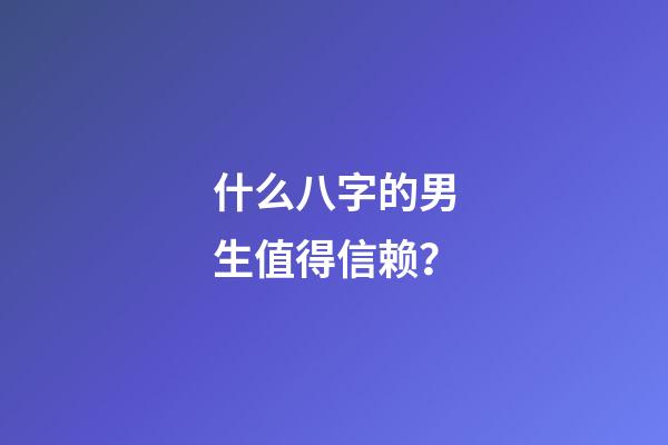 什么八字的男生值得信赖？
