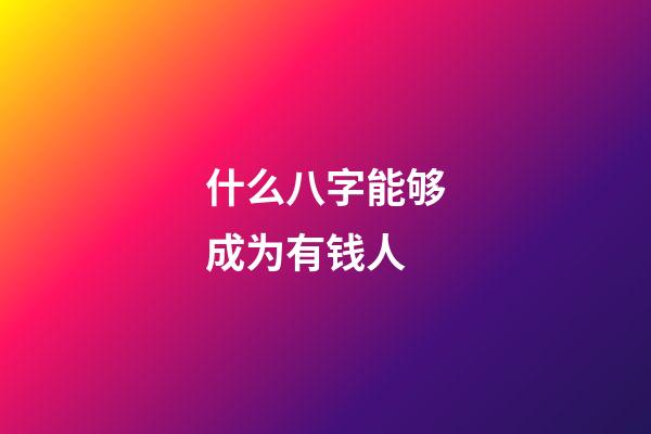 什么八字能够成为有钱人