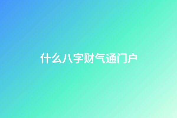 什么八字财气通门户
