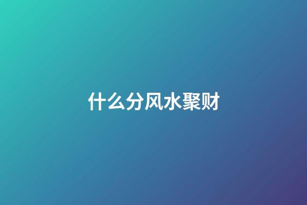什么分风水聚财