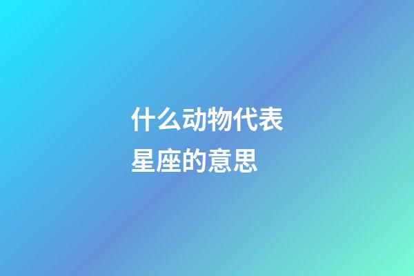 什么动物代表星座的意思-第1张-星座运势-玄机派