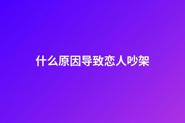 什么原因导致恋人吵架
