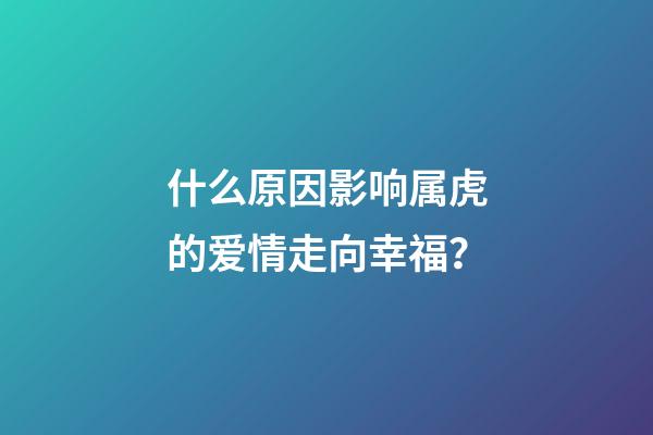 什么原因影响属虎的爱情走向幸福？