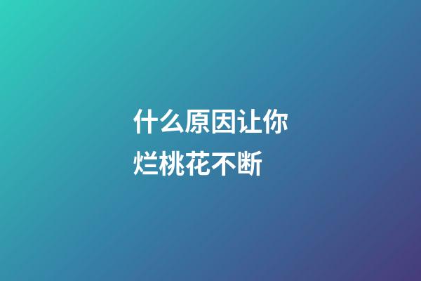 什么原因让你烂桃花不断