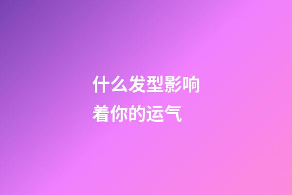 什么发型影响着你的运气