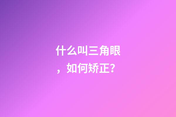 什么叫三角眼，如何矫正？