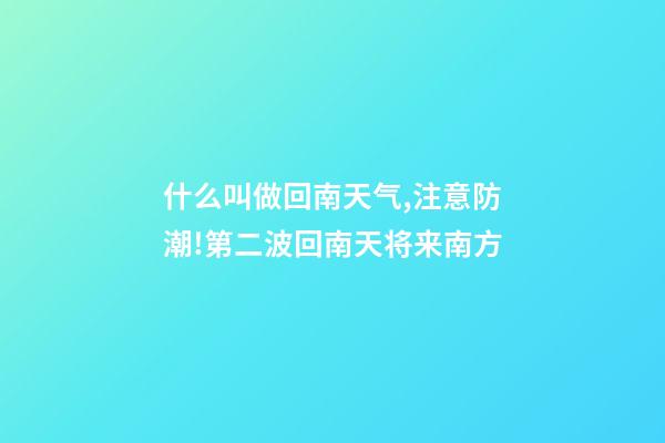 什么叫做回南天气,注意防潮!第二波回南天将来南方-第1张-观点-玄机派