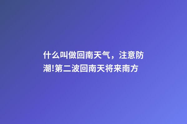 什么叫做回南天气，注意防潮!第二波回南天将来南方-第1张-观点-玄机派