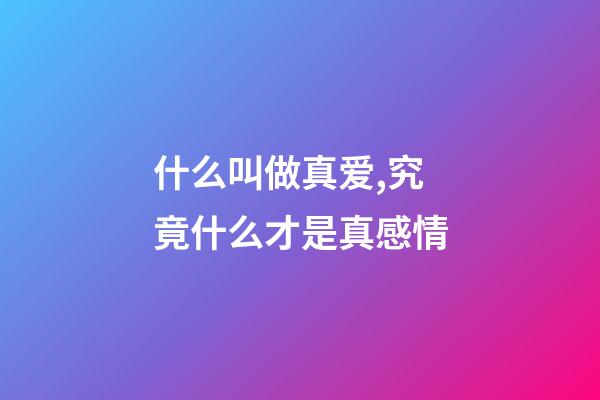 什么叫做真爱,究竟什么才是真感情-第1张-观点-玄机派