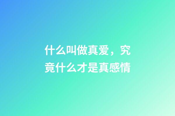 什么叫做真爱，究竟什么才是真感情-第1张-观点-玄机派