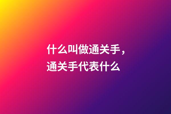 什么叫做通关手，通关手代表什么