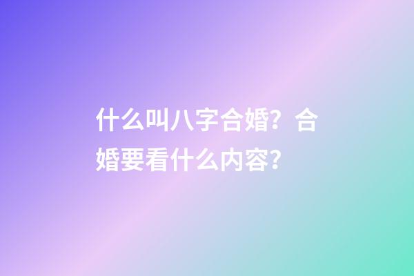 什么叫八字合婚？合婚要看什么内容？