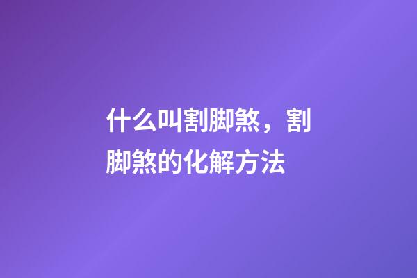 什么叫割脚煞，割脚煞的化解方法