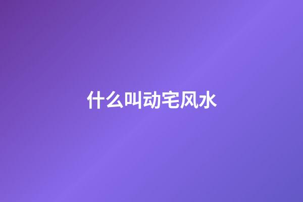 什么叫动宅风水