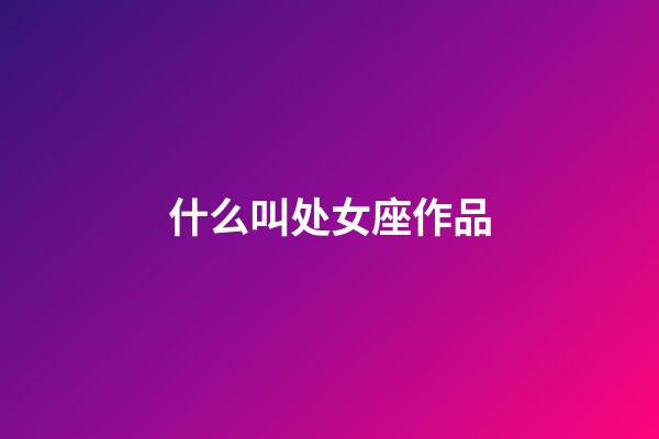 什么叫处女座作品-第1张-星座运势-玄机派