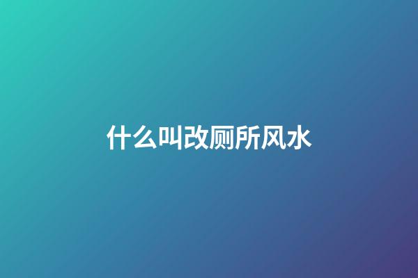 什么叫改厕所风水