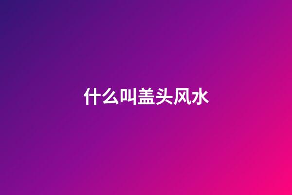 什么叫盖头风水