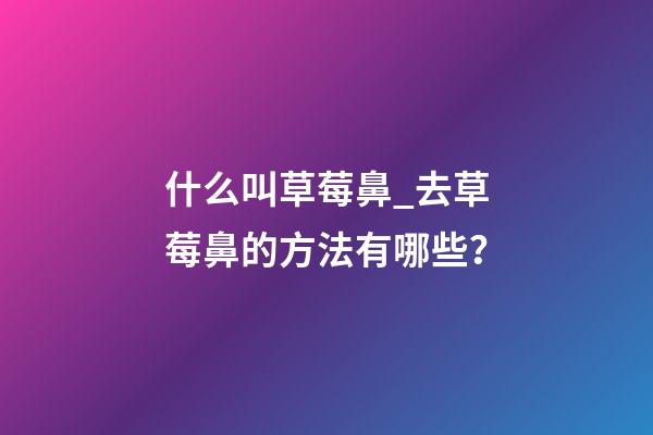 什么叫草莓鼻_去草莓鼻的方法有哪些？