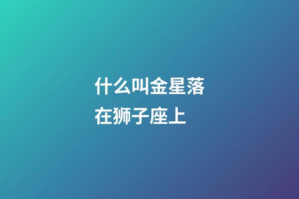 什么叫金星落在狮子座上-第1张-星座运势-玄机派