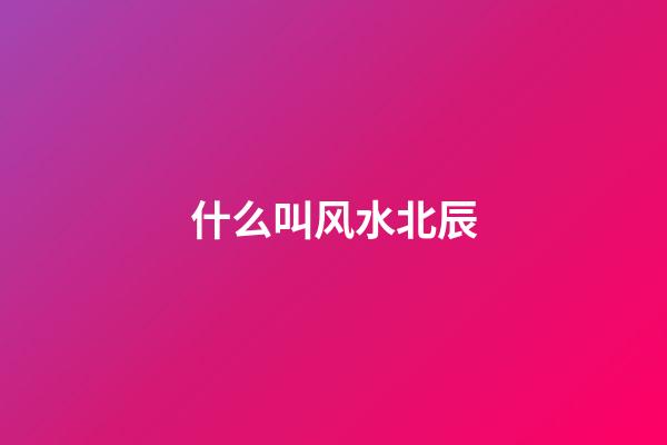 什么叫风水北辰