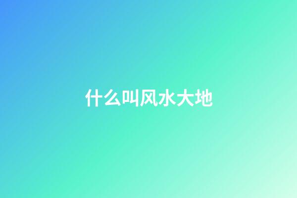 什么叫风水大地