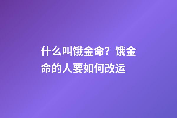 什么叫饿金命？饿金命的人要如何改运?