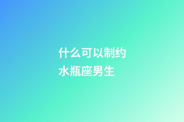 什么可以制约水瓶座男生-第1张-星座运势-玄机派