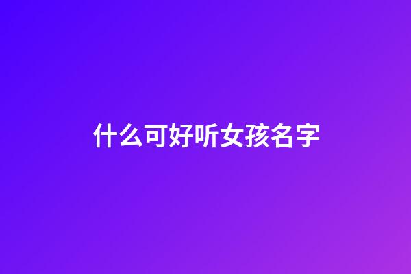 什么可好听女孩名字(什么可好听女孩名字两个字)-第1张-女孩起名-玄机派