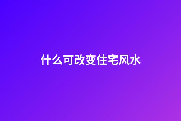 什么可改变住宅风水