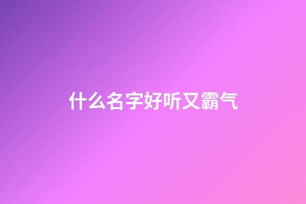 什么名字好听又霸气