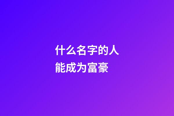 什么名字的人能成为富豪