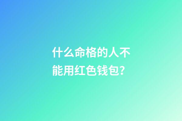 什么命格的人不能用红色钱包？