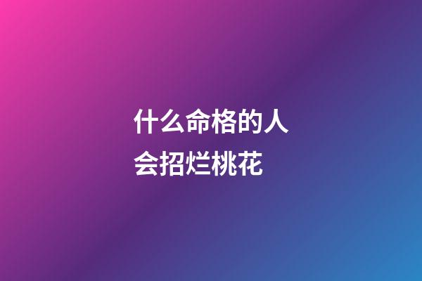 什么命格的人会招烂桃花