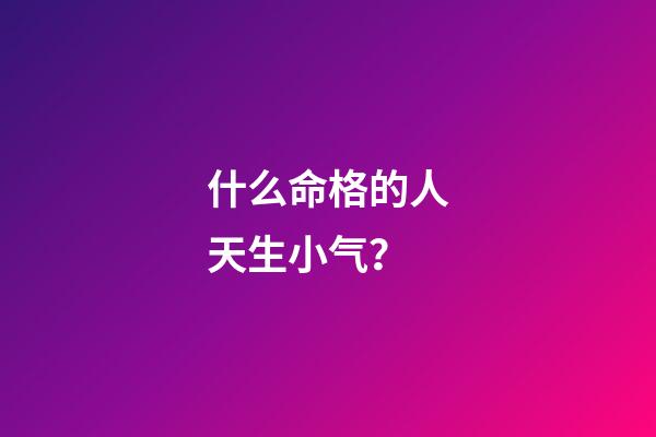 什么命格的人天生小气？