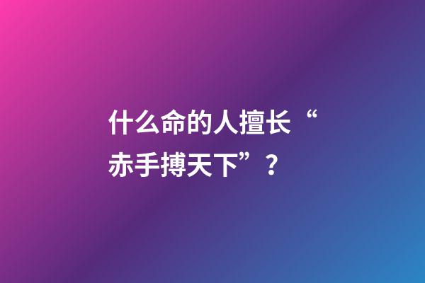 什么命的人擅长“赤手搏天下”？