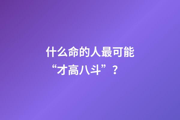 什么命的人最可能“才高八斗”？