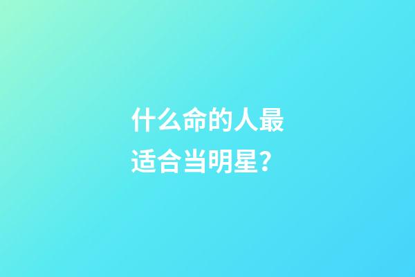 什么命的人最适合当明星？