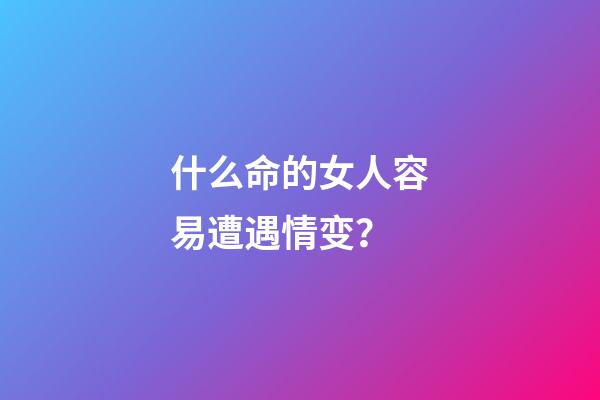 什么命的女人容易遭遇情变？