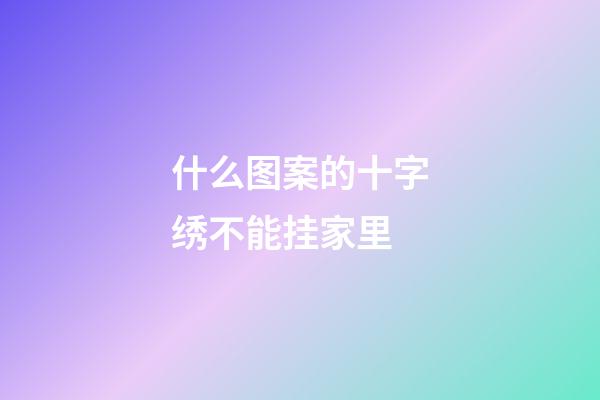 什么图案的十字绣不能挂家里