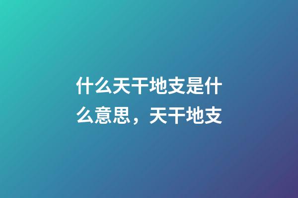 什么天干地支是什么意思，天干地支-第1张-观点-玄机派