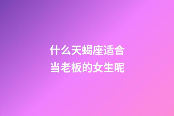 什么天蝎座适合当老板的女生呢-第1张-星座运势-玄机派