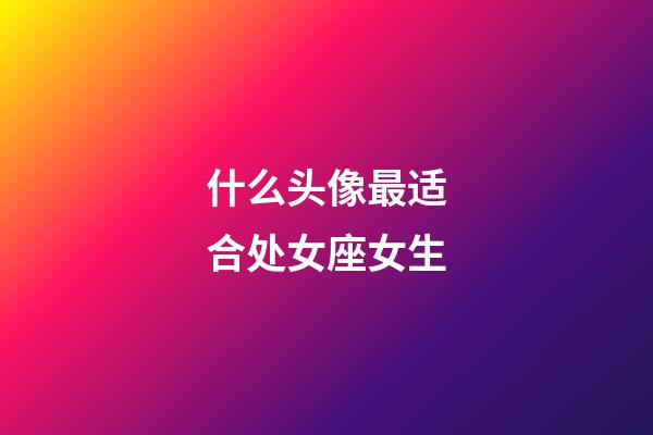 什么头像最适合处女座女生-第1张-星座运势-玄机派
