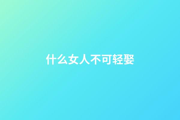 什么女人不可轻娶