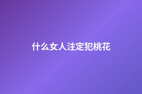 什么女人注定犯桃花