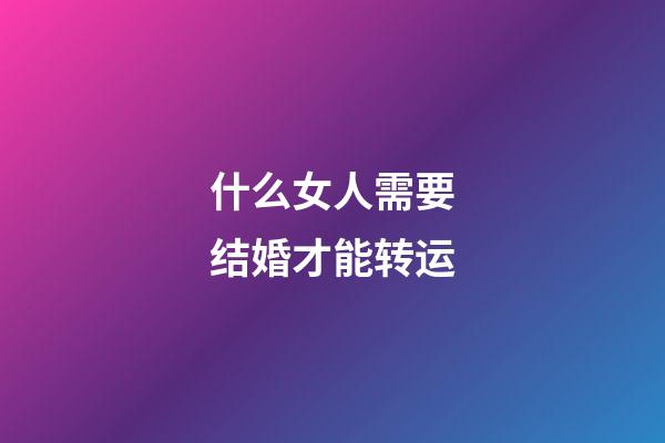 什么女人需要结婚才能转运