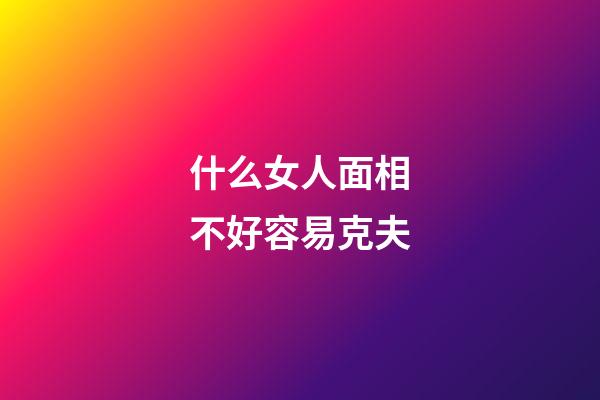 什么女人面相不好容易克夫