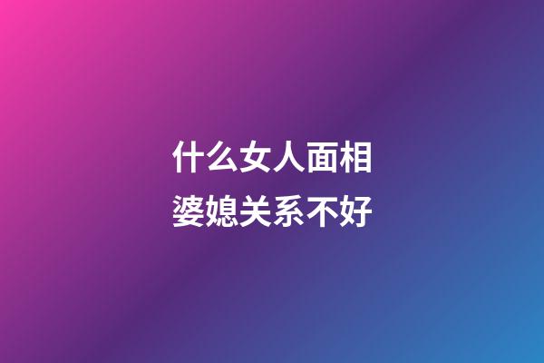 什么女人面相婆媳关系不好