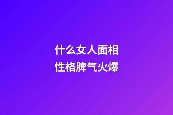 什么女人面相性格脾气火爆