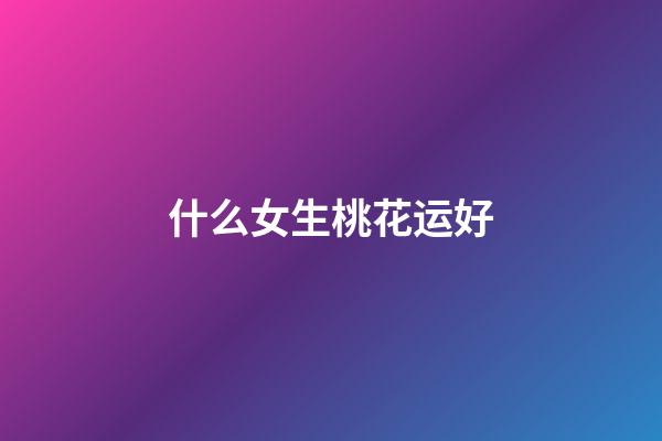 什么女生桃花运好