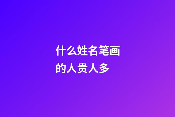 什么姓名笔画的人贵人多